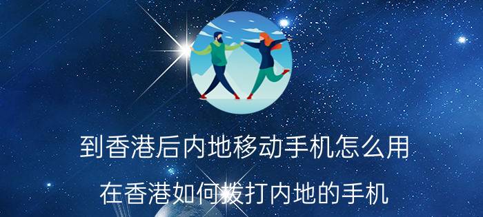 到香港后内地移动手机怎么用 在香港如何拨打内地的手机？